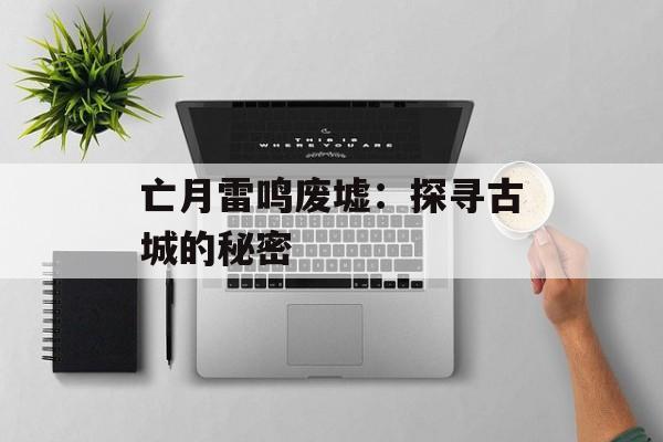 亡月雷鸣废墟：探寻古城的秘密