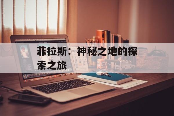 菲拉斯：神秘之地的探索之旅