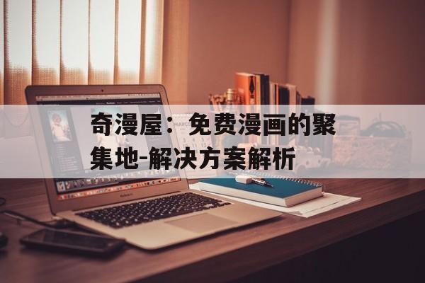 奇漫屋：免费漫画的聚集地-解决方案解析
