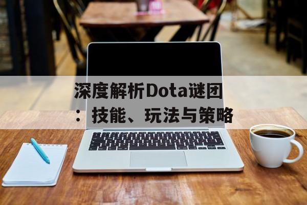 深度解析Dota谜团：技能、玩法与策略