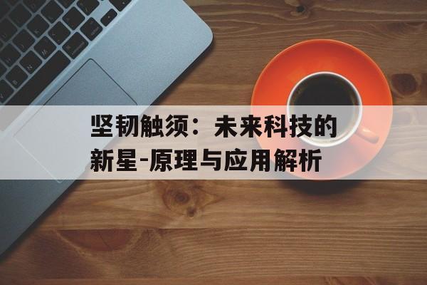 坚韧触须：未来科技的新星-原理与应用解析