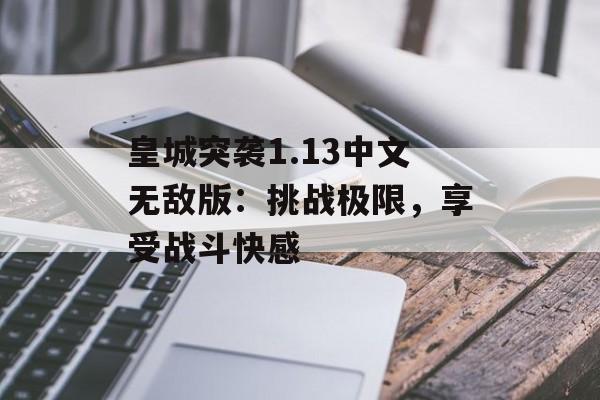 皇城突袭1.13中文无敌版：挑战极限，享受战斗快感