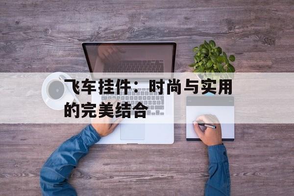 飞车挂件：时尚与实用的完美结合