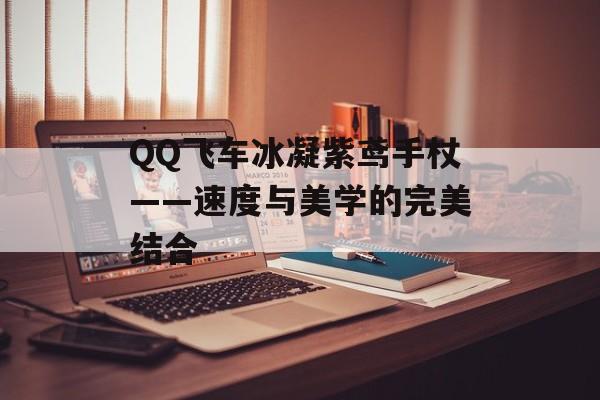 QQ飞车冰凝紫鸢手杖——速度与美学的完美结合