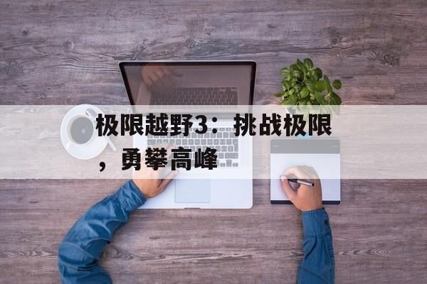 极限越野3：挑战极限，勇攀高峰