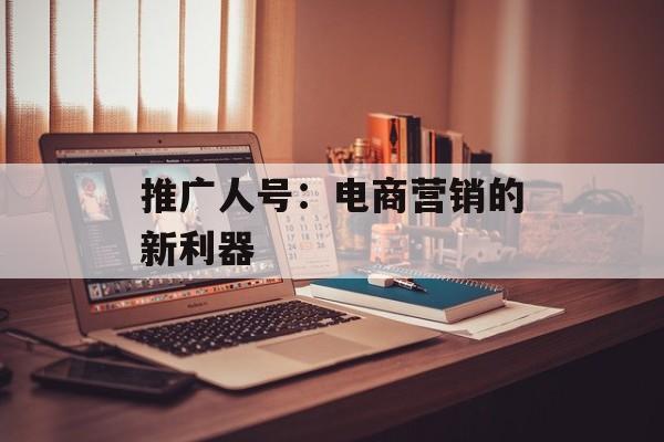 推广人号：电商营销的新利器