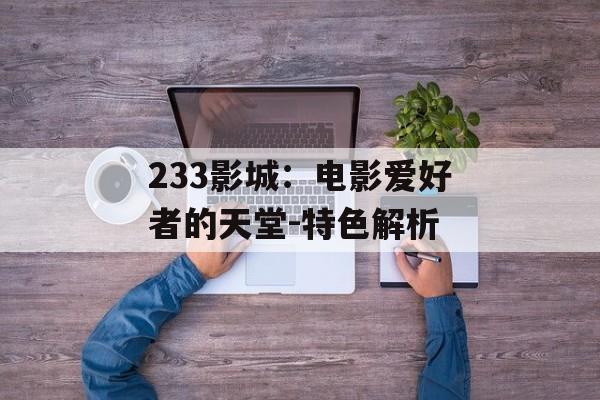 233影城：电影爱好者的天堂-特色解析