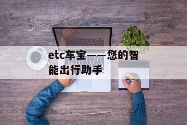 etc车宝——您的智能出行助手