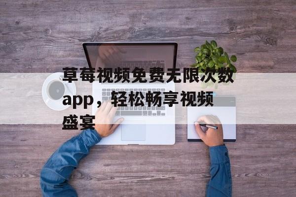 草莓视频免费无限次数app，轻松畅享视频盛宴