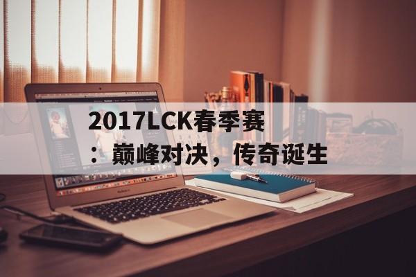 2017LCK春季赛：巅峰对决，传奇诞生