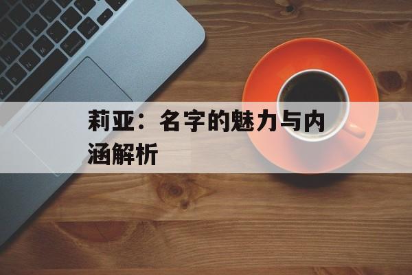 莉亚：名字的魅力与内涵解析