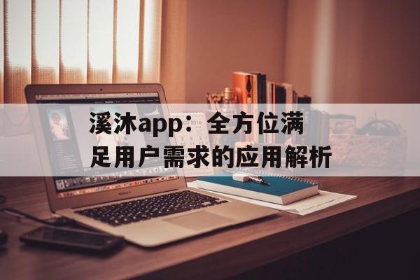 溪沐app：全方位满足用户需求的应用解析