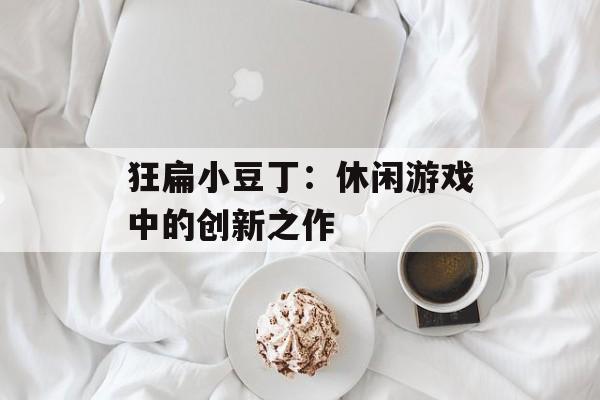 狂扁小豆丁：休闲游戏中的创新之作