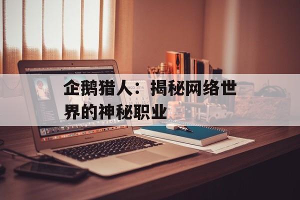 企鹅猎人：揭秘网络世界的神秘职业