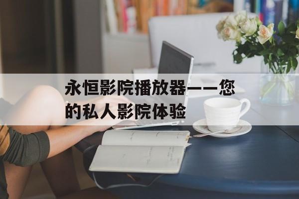 永恒影院播放器——您的私人影院体验