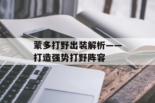 蒙多打野出装解析——打造强势打野阵容