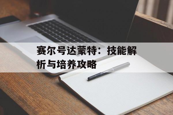 赛尔号达蒙特：技能解析与培养攻略