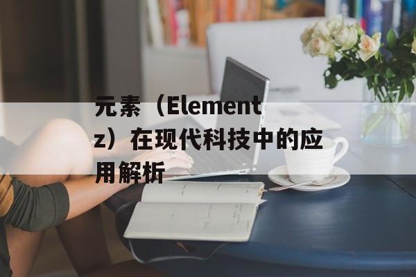 元素（Elementz）在现代科技中的应用解析