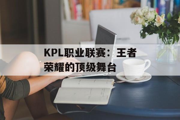 KPL职业联赛：王者荣耀的顶级舞台