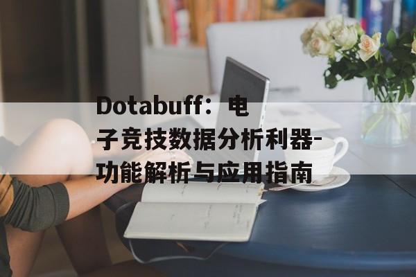 Dotabuff：电子竞技数据分析利器-功能解析与应用指南