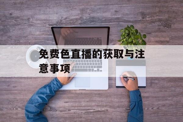 免费色直播的获取与注意事项