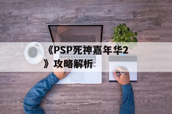 《PSP死神嘉年华2》攻略解析