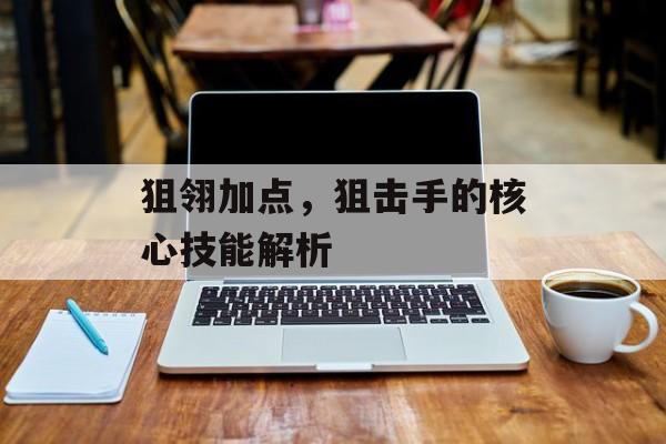 狙翎加点，狙击手的核心技能解析