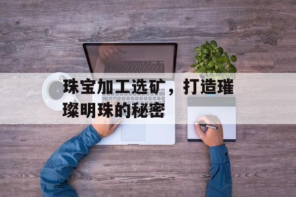 珠宝加工选矿，打造璀璨明珠的秘密