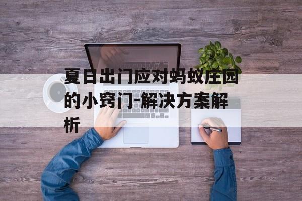 夏日出门应对蚂蚁庄园的小窍门-解决方案解析