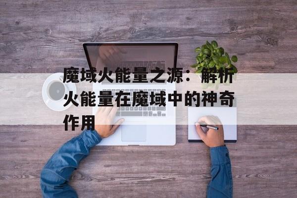 魔域火能量之源：解析火能量在魔域中的神奇作用