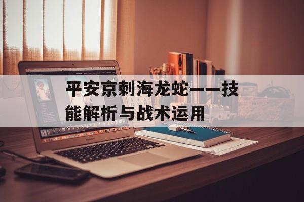 平安京刺海龙蛇——技能解析与战术运用