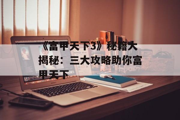 《富甲天下3》秘籍大揭秘：三大攻略助你富甲天下