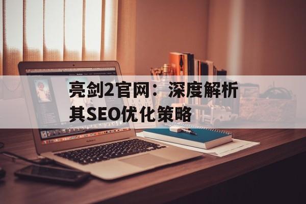 亮剑2官网：深度解析其SEO优化策略