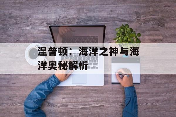 涅普顿：海洋之神与海洋奥秘解析