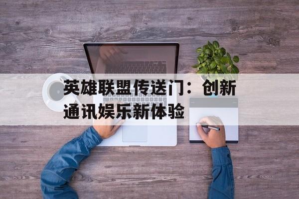英雄联盟传送门：创新通讯娱乐新体验