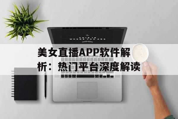 美女直播APP软件解析：热门平台深度解读
