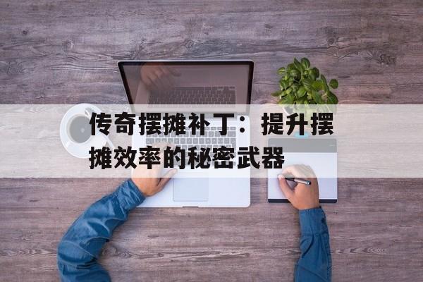 传奇摆摊补丁：提升摆摊效率的秘密武器