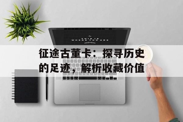 征途古董卡：探寻历史的足迹，解析收藏价值