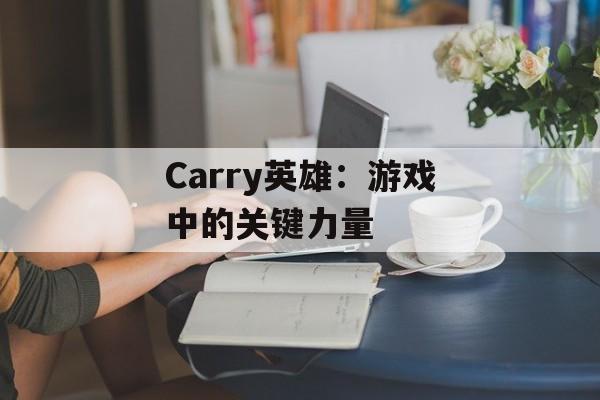 Carry英雄：游戏中的关键力量