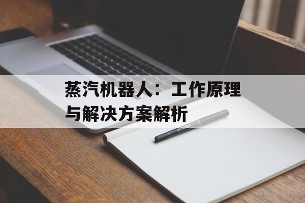 蒸汽机器人：工作原理与解决方案解析