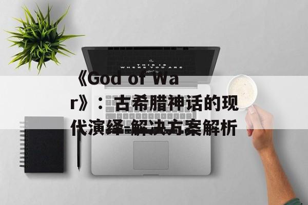 《God of War》：古希腊神话的现代演绎-解决方案解析