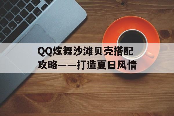 QQ炫舞沙滩贝壳搭配攻略——打造夏日风情