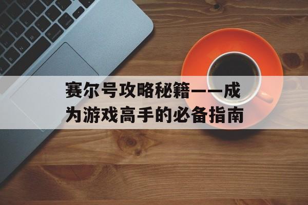 赛尔号攻略秘籍——成为游戏高手的必备指南