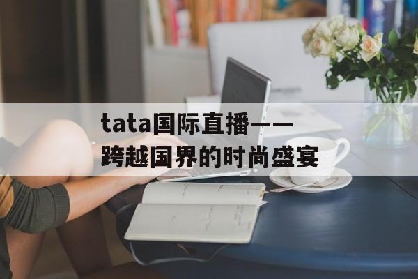 tata国际直播——跨越国界的时尚盛宴