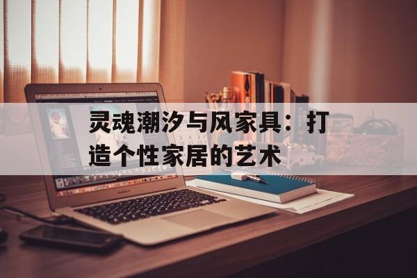 灵魂潮汐与风家具：打造个性家居的艺术