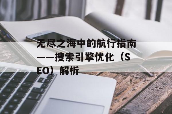无尽之海中的航行指南——搜索引擎优化（SEO）解析