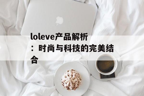 loleve产品解析：时尚与科技的完美结合