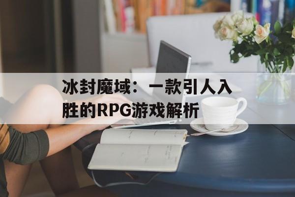 冰封魔域：一款引人入胜的RPG游戏解析