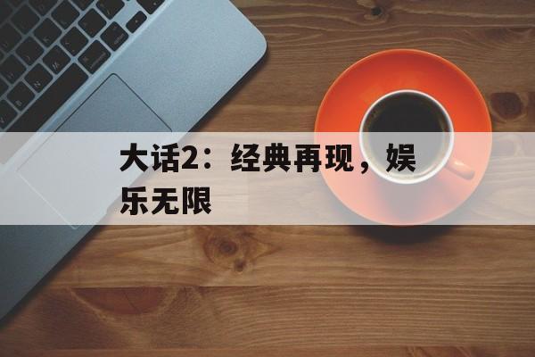 大话2：经典再现，娱乐无限