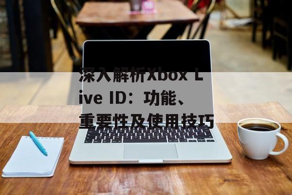 深入解析Xbox Live ID：功能、重要性及使用技巧